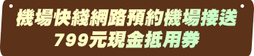 機場快綫網路預約機場接送 799元現金抵用券